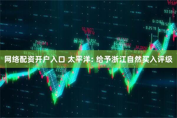 网络配资开户入口 太平洋: 给予浙江自然买入评级