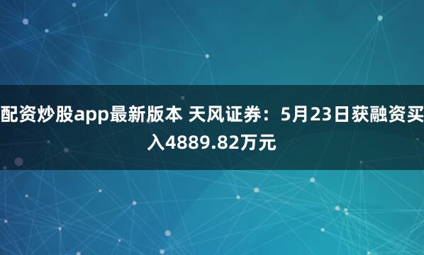 配资炒股app最新版本 天风证券：5月23日获融资买入4889.82万元