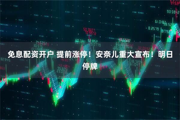 免息配资开户 提前涨停！安奈儿重大宣布！明日停牌