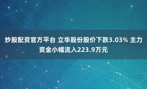 炒股配资官方平台 立华股份股价下跌3.03% 主力资金小幅流入223.9万元